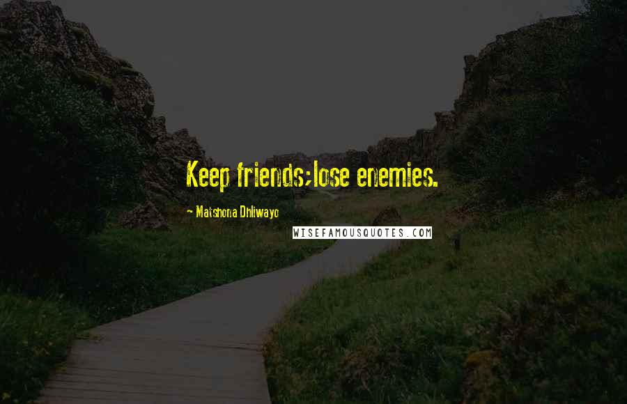 Matshona Dhliwayo Quotes: Keep friends;lose enemies.