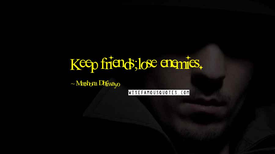 Matshona Dhliwayo Quotes: Keep friends;lose enemies.