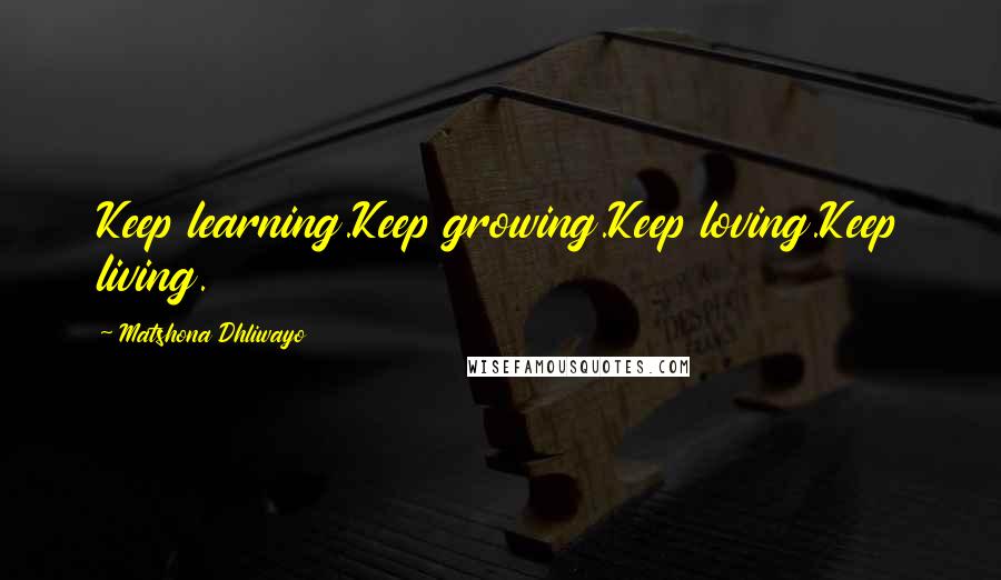 Matshona Dhliwayo Quotes: Keep learning.Keep growing.Keep loving.Keep living.