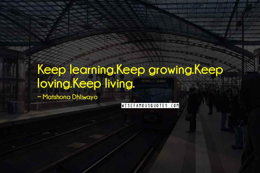 Matshona Dhliwayo Quotes: Keep learning.Keep growing.Keep loving.Keep living.