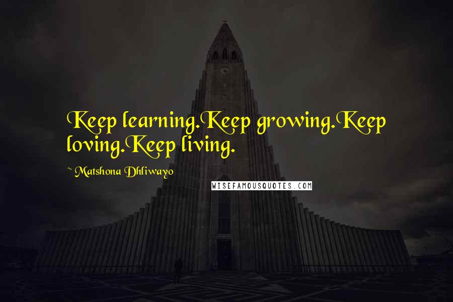 Matshona Dhliwayo Quotes: Keep learning.Keep growing.Keep loving.Keep living.