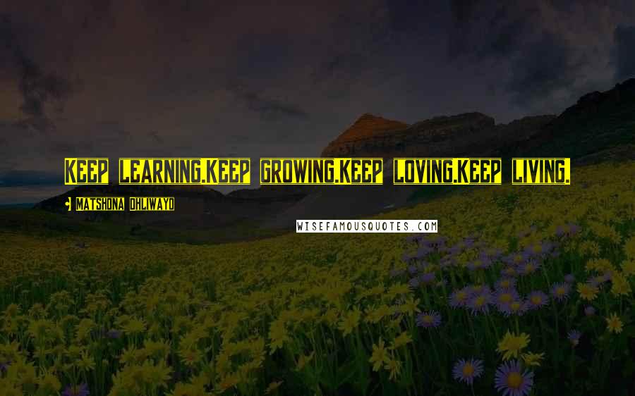 Matshona Dhliwayo Quotes: Keep learning.Keep growing.Keep loving.Keep living.