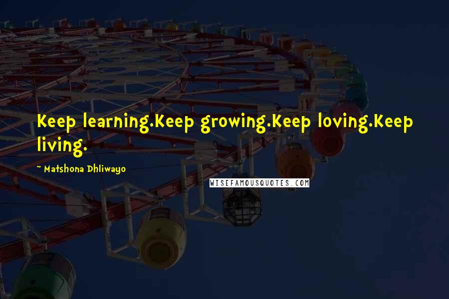 Matshona Dhliwayo Quotes: Keep learning.Keep growing.Keep loving.Keep living.