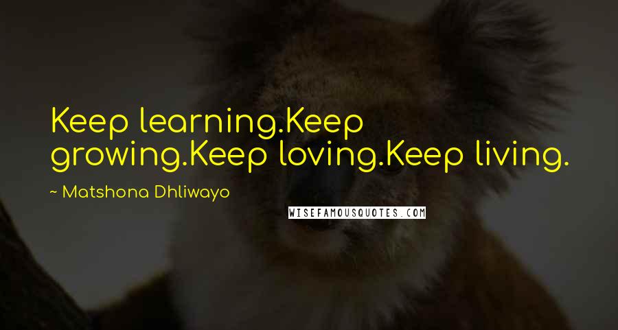 Matshona Dhliwayo Quotes: Keep learning.Keep growing.Keep loving.Keep living.