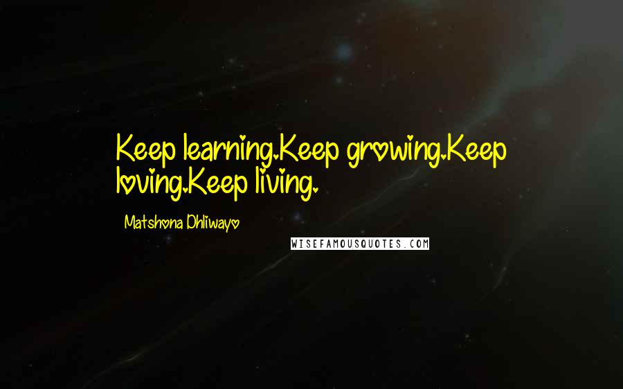 Matshona Dhliwayo Quotes: Keep learning.Keep growing.Keep loving.Keep living.