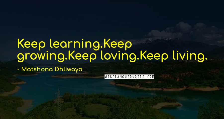 Matshona Dhliwayo Quotes: Keep learning.Keep growing.Keep loving.Keep living.