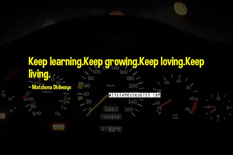 Matshona Dhliwayo Quotes: Keep learning.Keep growing.Keep loving.Keep living.