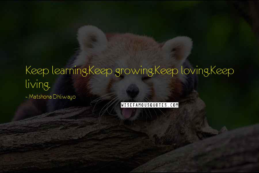 Matshona Dhliwayo Quotes: Keep learning.Keep growing.Keep loving.Keep living.