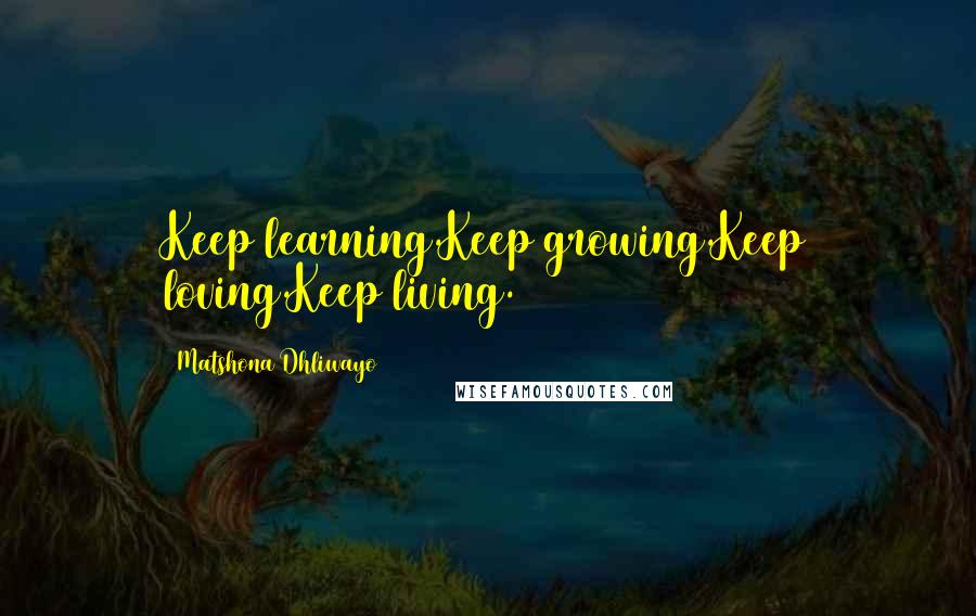 Matshona Dhliwayo Quotes: Keep learning.Keep growing.Keep loving.Keep living.