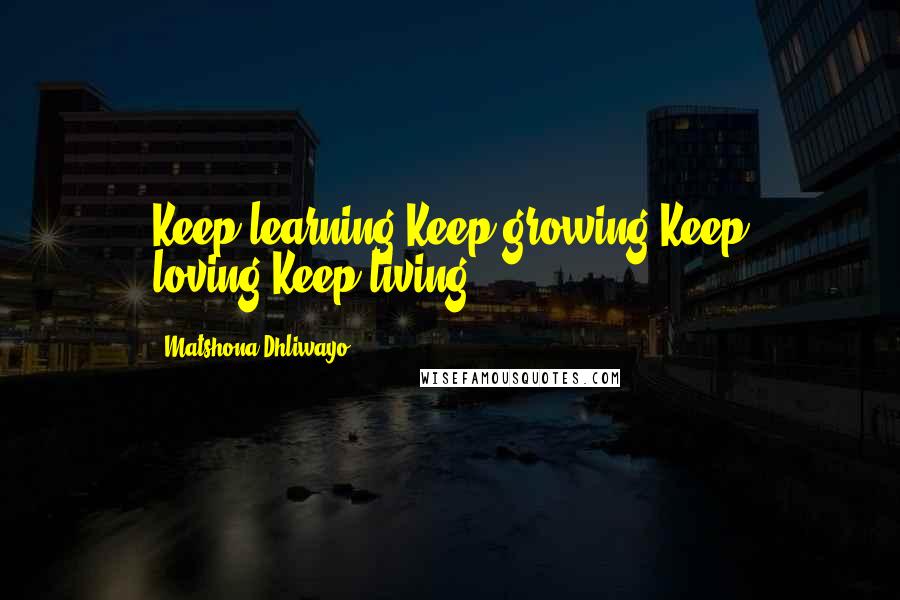 Matshona Dhliwayo Quotes: Keep learning.Keep growing.Keep loving.Keep living.