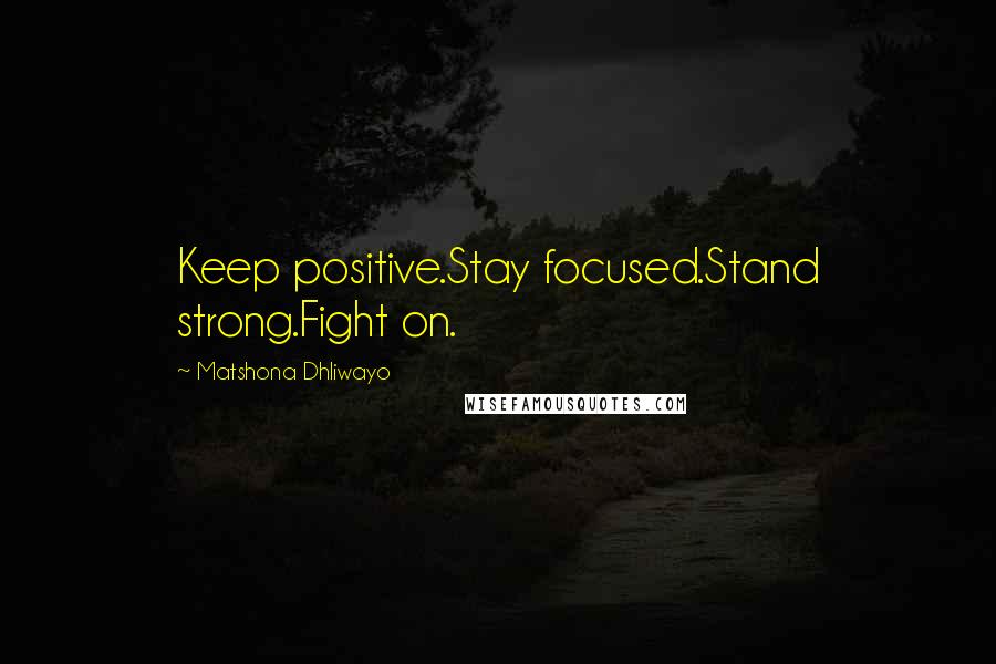 Matshona Dhliwayo Quotes: Keep positive.Stay focused.Stand strong.Fight on.