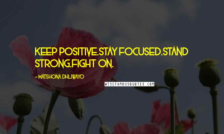 Matshona Dhliwayo Quotes: Keep positive.Stay focused.Stand strong.Fight on.