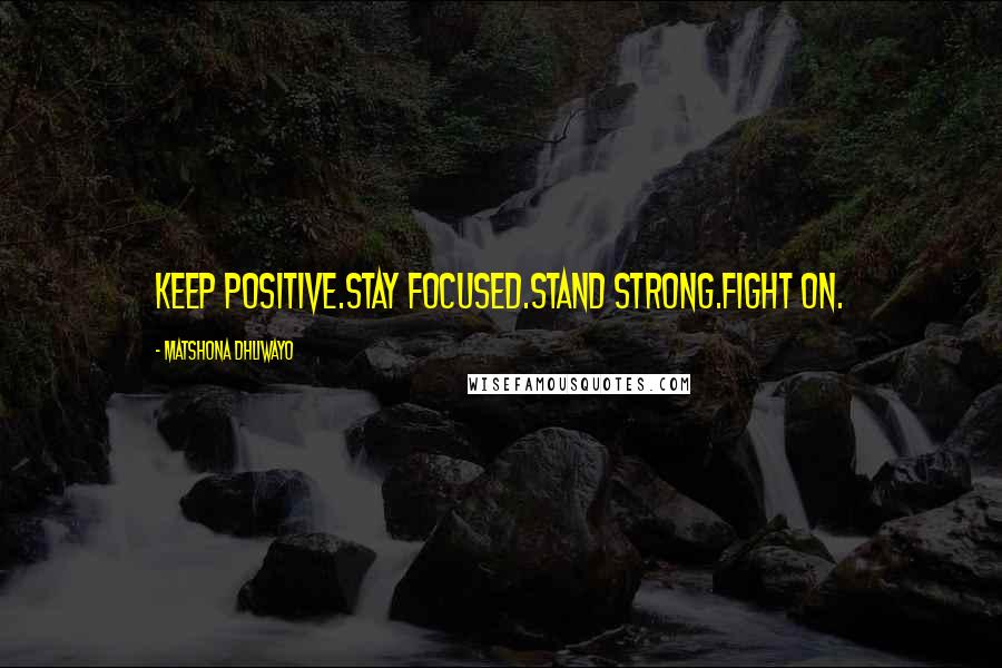 Matshona Dhliwayo Quotes: Keep positive.Stay focused.Stand strong.Fight on.