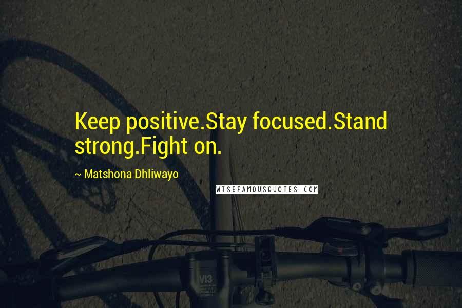 Matshona Dhliwayo Quotes: Keep positive.Stay focused.Stand strong.Fight on.