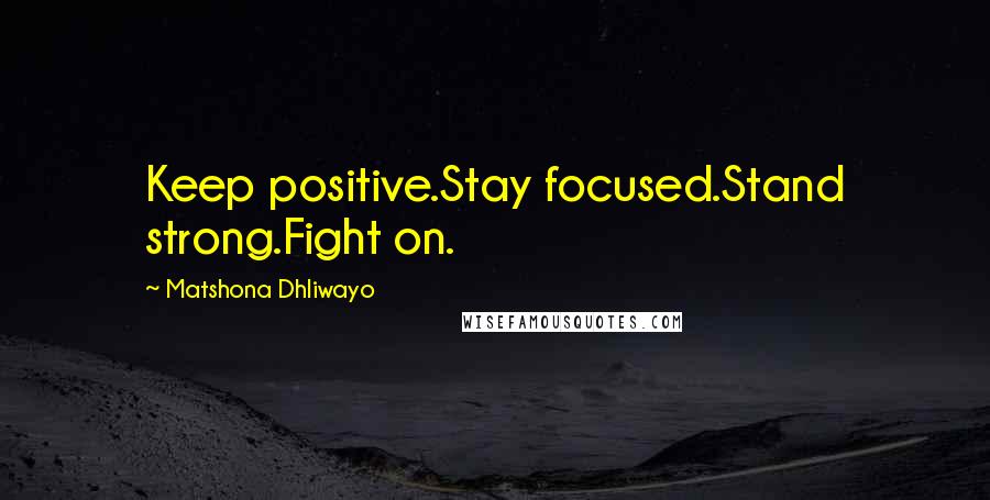 Matshona Dhliwayo Quotes: Keep positive.Stay focused.Stand strong.Fight on.