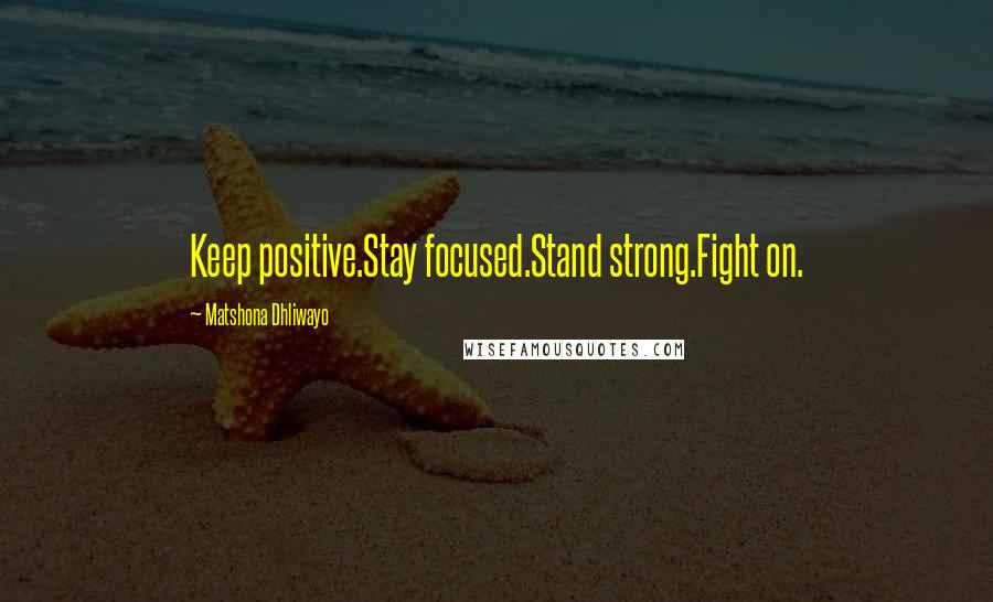 Matshona Dhliwayo Quotes: Keep positive.Stay focused.Stand strong.Fight on.