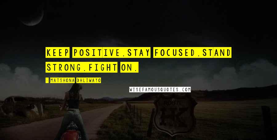 Matshona Dhliwayo Quotes: Keep positive.Stay focused.Stand strong.Fight on.