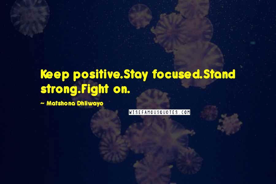 Matshona Dhliwayo Quotes: Keep positive.Stay focused.Stand strong.Fight on.