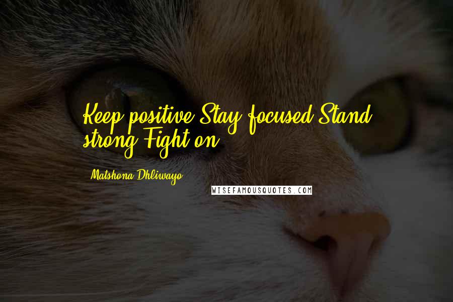 Matshona Dhliwayo Quotes: Keep positive.Stay focused.Stand strong.Fight on.