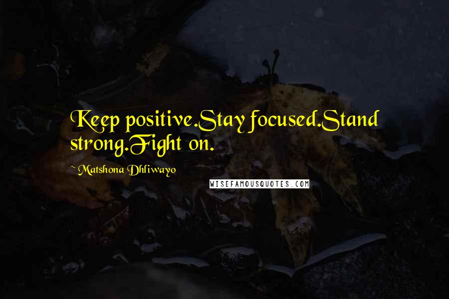 Matshona Dhliwayo Quotes: Keep positive.Stay focused.Stand strong.Fight on.