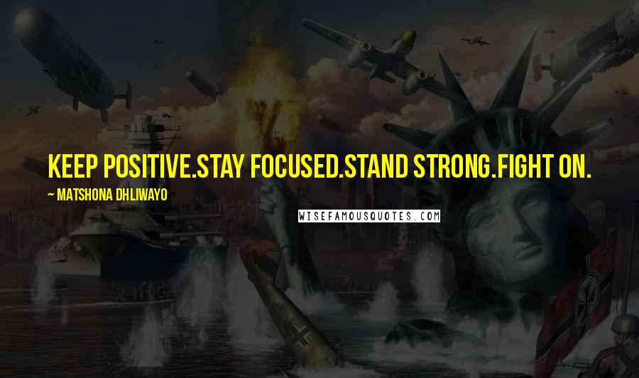 Matshona Dhliwayo Quotes: Keep positive.Stay focused.Stand strong.Fight on.