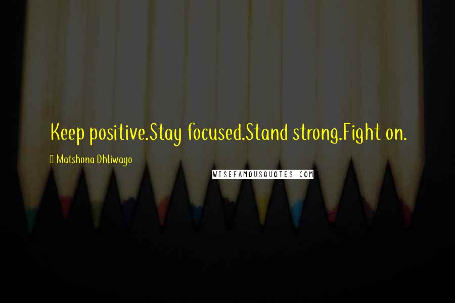 Matshona Dhliwayo Quotes: Keep positive.Stay focused.Stand strong.Fight on.