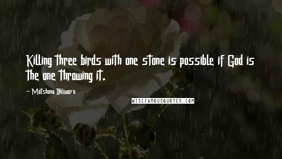 Matshona Dhliwayo Quotes: Killing three birds with one stone is possible if God is the one throwing it.