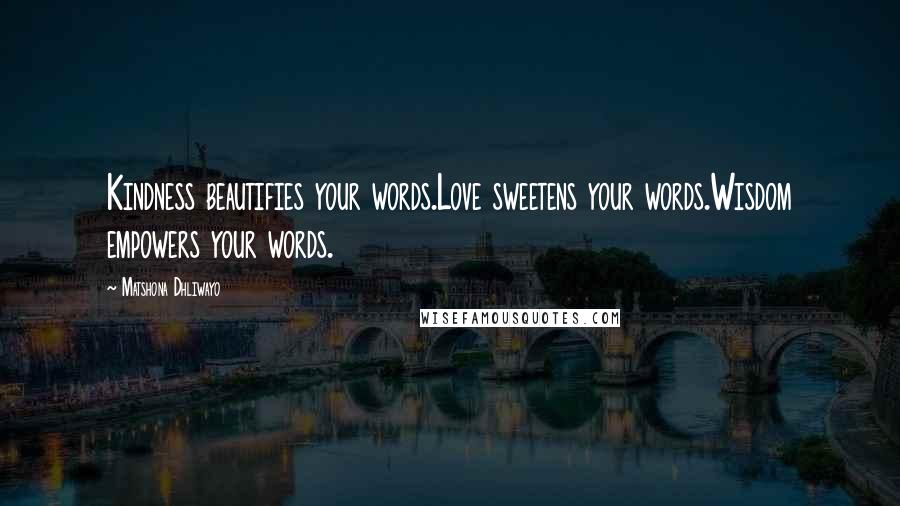 Matshona Dhliwayo Quotes: Kindness beautifies your words.Love sweetens your words.Wisdom empowers your words.