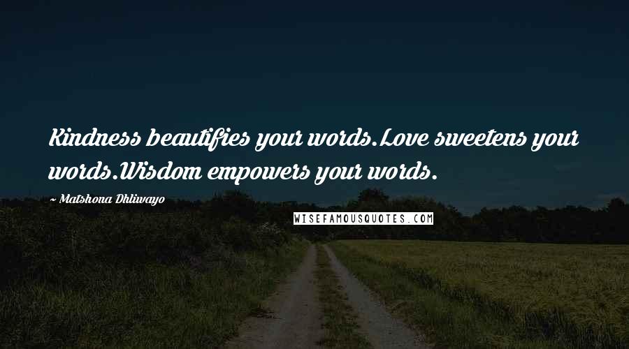 Matshona Dhliwayo Quotes: Kindness beautifies your words.Love sweetens your words.Wisdom empowers your words.