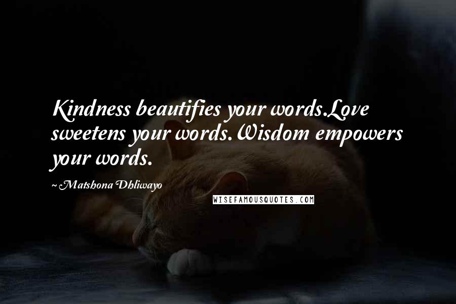 Matshona Dhliwayo Quotes: Kindness beautifies your words.Love sweetens your words.Wisdom empowers your words.