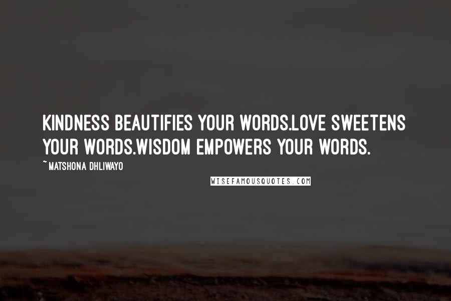 Matshona Dhliwayo Quotes: Kindness beautifies your words.Love sweetens your words.Wisdom empowers your words.