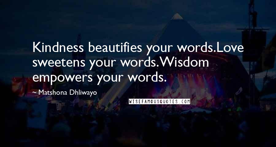 Matshona Dhliwayo Quotes: Kindness beautifies your words.Love sweetens your words.Wisdom empowers your words.