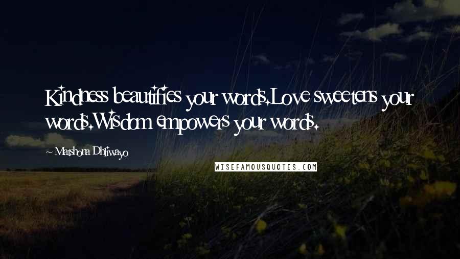 Matshona Dhliwayo Quotes: Kindness beautifies your words.Love sweetens your words.Wisdom empowers your words.