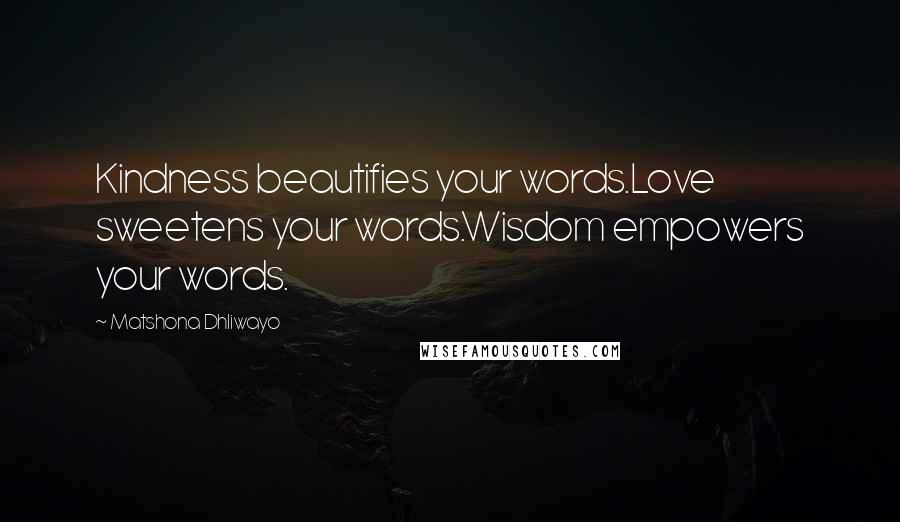 Matshona Dhliwayo Quotes: Kindness beautifies your words.Love sweetens your words.Wisdom empowers your words.