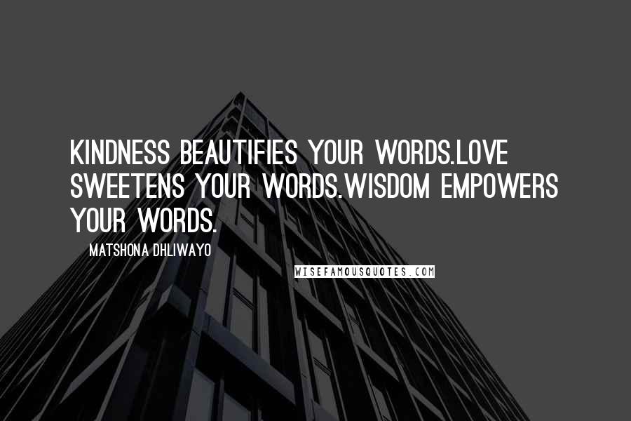 Matshona Dhliwayo Quotes: Kindness beautifies your words.Love sweetens your words.Wisdom empowers your words.