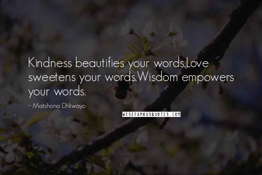 Matshona Dhliwayo Quotes: Kindness beautifies your words.Love sweetens your words.Wisdom empowers your words.