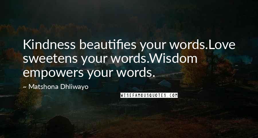 Matshona Dhliwayo Quotes: Kindness beautifies your words.Love sweetens your words.Wisdom empowers your words.