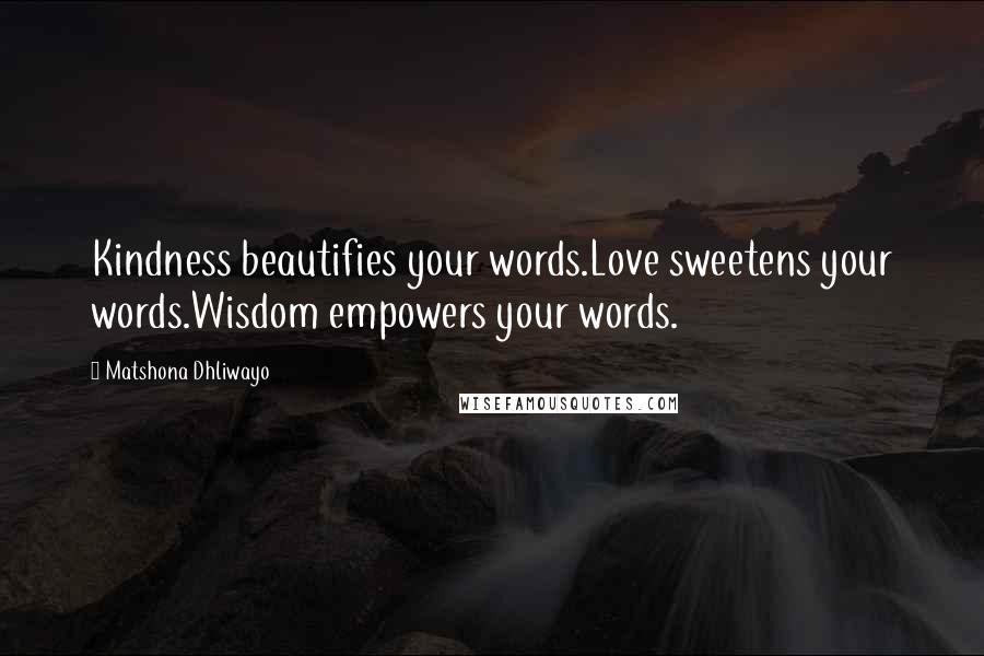 Matshona Dhliwayo Quotes: Kindness beautifies your words.Love sweetens your words.Wisdom empowers your words.