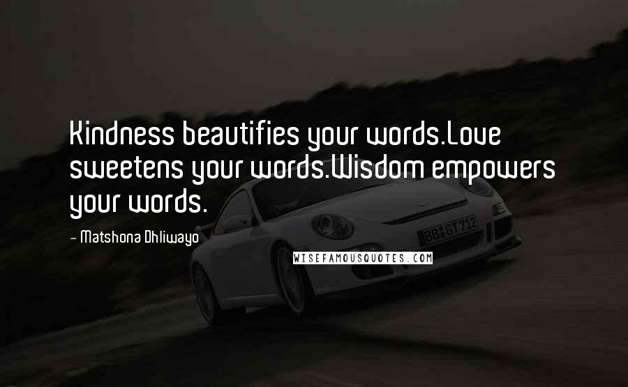 Matshona Dhliwayo Quotes: Kindness beautifies your words.Love sweetens your words.Wisdom empowers your words.