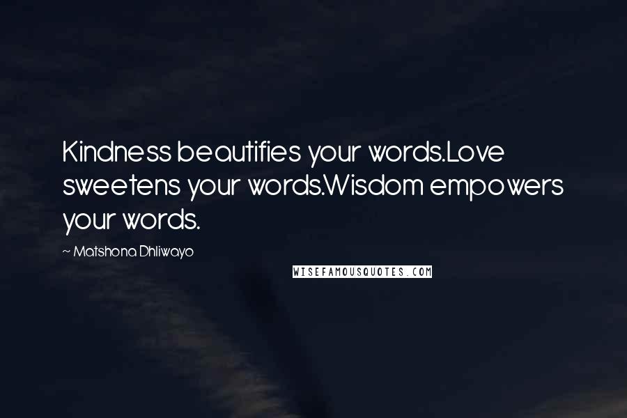 Matshona Dhliwayo Quotes: Kindness beautifies your words.Love sweetens your words.Wisdom empowers your words.