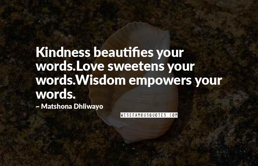 Matshona Dhliwayo Quotes: Kindness beautifies your words.Love sweetens your words.Wisdom empowers your words.