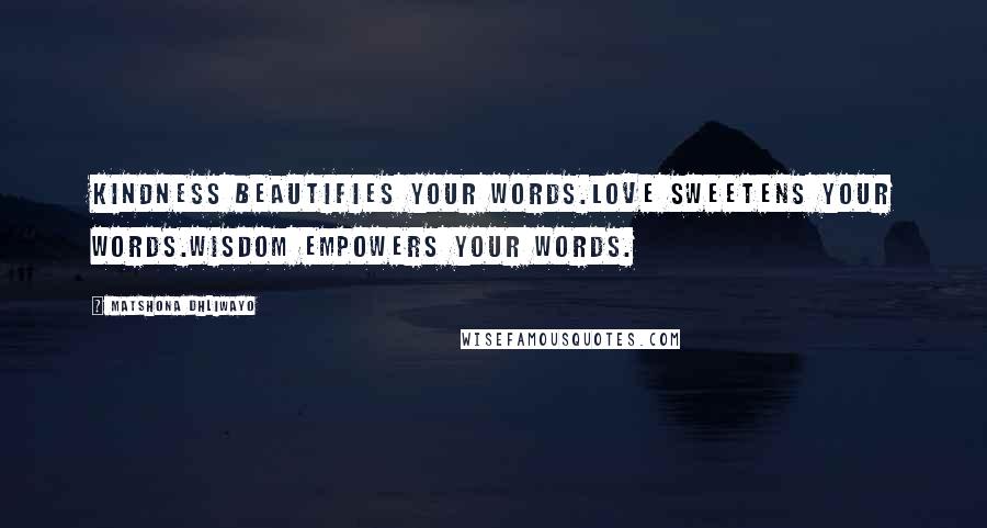 Matshona Dhliwayo Quotes: Kindness beautifies your words.Love sweetens your words.Wisdom empowers your words.