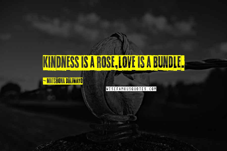 Matshona Dhliwayo Quotes: Kindness is a rose,love is a bundle.