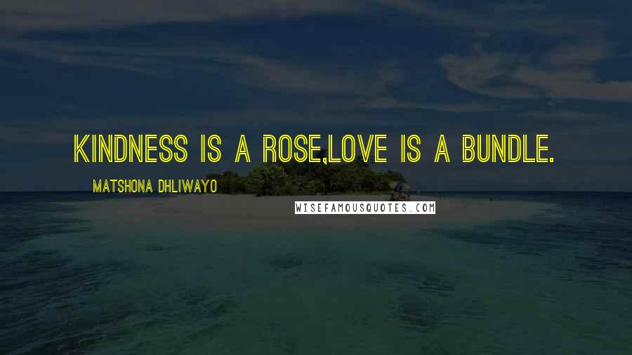 Matshona Dhliwayo Quotes: Kindness is a rose,love is a bundle.