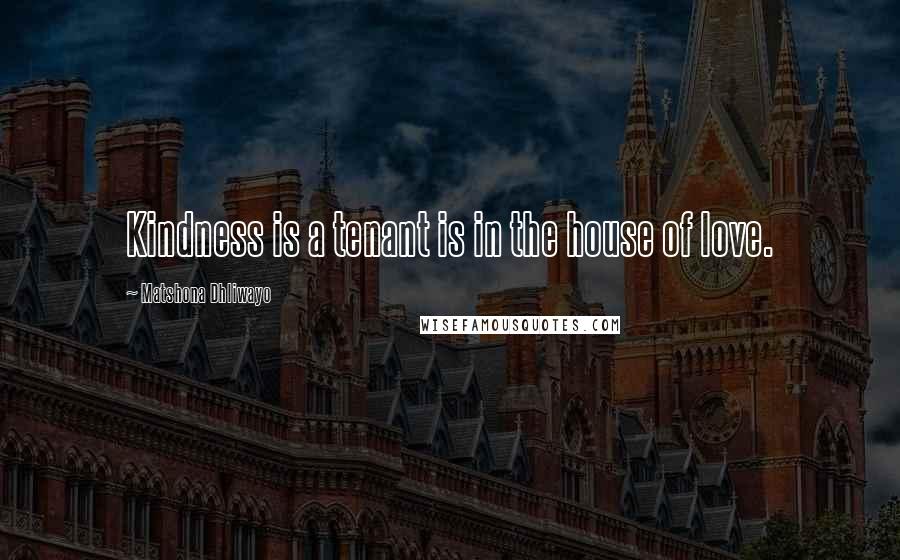Matshona Dhliwayo Quotes: Kindness is a tenant is in the house of love.