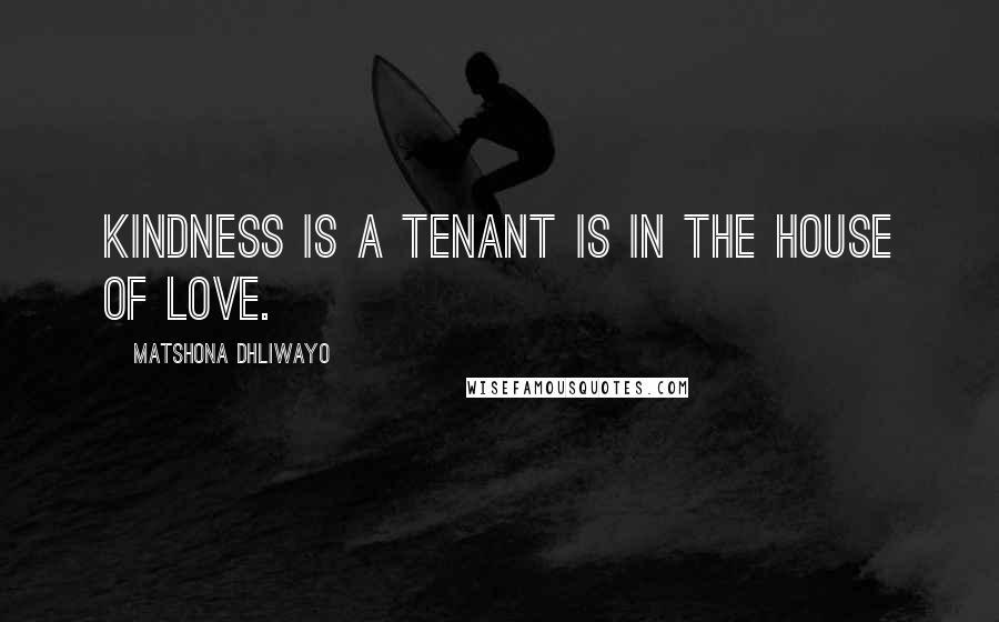 Matshona Dhliwayo Quotes: Kindness is a tenant is in the house of love.