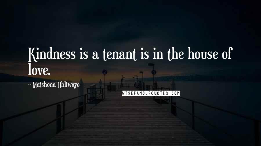 Matshona Dhliwayo Quotes: Kindness is a tenant is in the house of love.