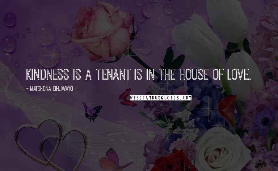Matshona Dhliwayo Quotes: Kindness is a tenant is in the house of love.