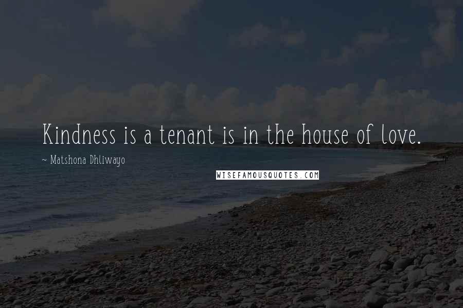 Matshona Dhliwayo Quotes: Kindness is a tenant is in the house of love.