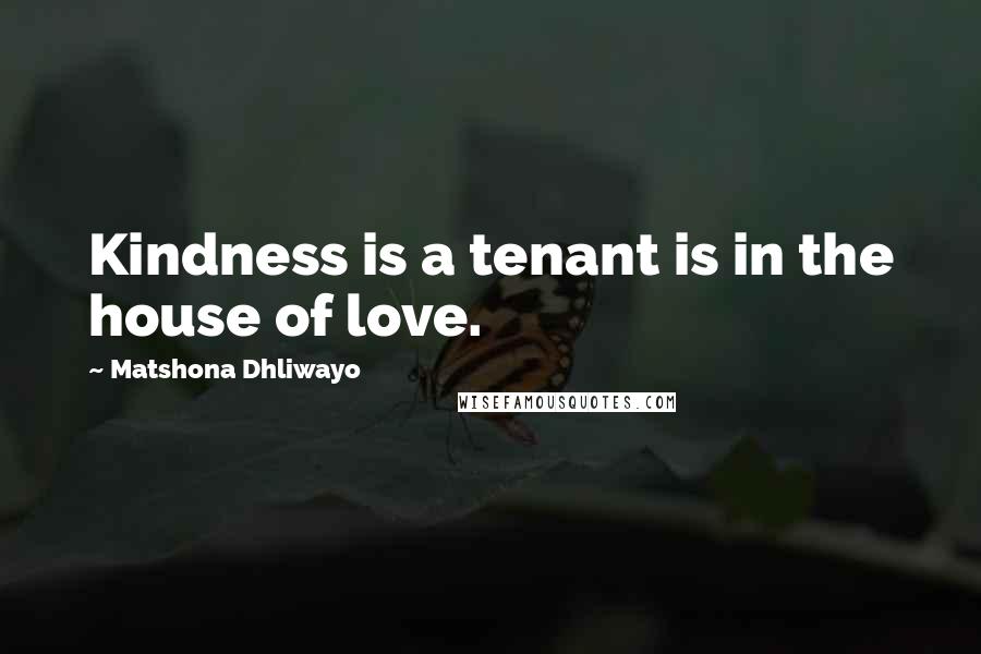Matshona Dhliwayo Quotes: Kindness is a tenant is in the house of love.